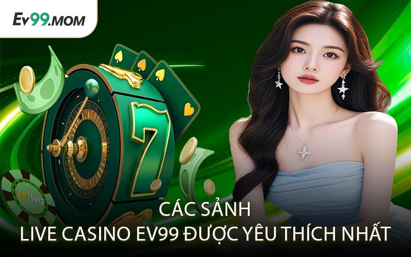 Các Sảnh Live Casino Ev99 Được Yêu Thích Nhất