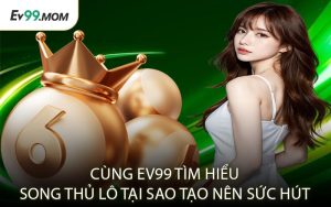 Cùng Ev99 Tìm Hiểu Song Thủ Lô Tại Sao Tạo Nên Sức Hút