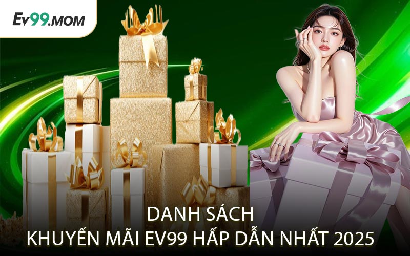 Danh Sách Khuyến Mãi Ev99 Hấp Dẫn Nhất 2025