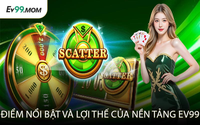 Điểm Nổi Bật Và Lợi Thế Của Nền Tảng Ev99