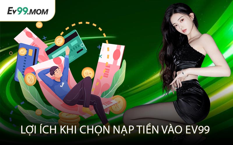 Lợi ích khi chọn nạp tiền vào Ev99
