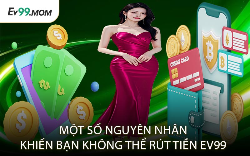Một số nguyên nhân khiến bạn không thể rút tiền Ev99