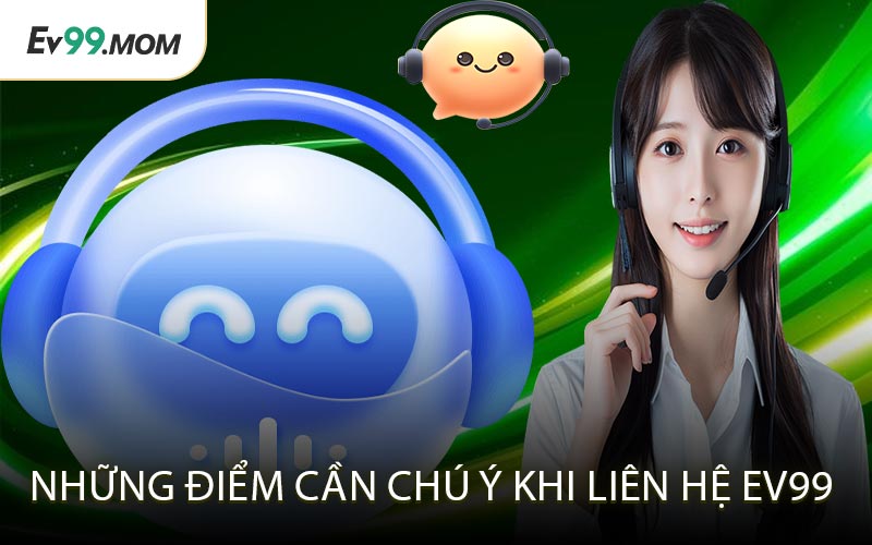 Những Điểm Cần Chú Ý Khi Liên Hệ Ev99