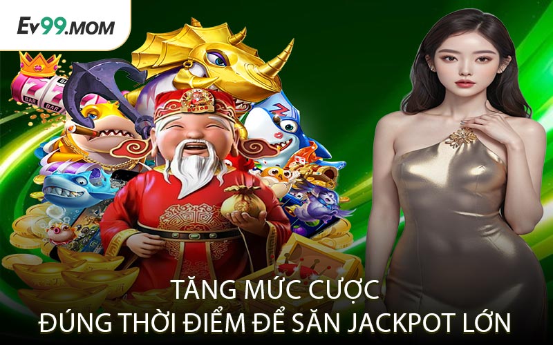 Tăng mức cược đúng thời điểm để săn jackpot lớn
