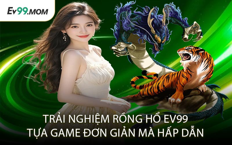 Trải Nghiệm Rồng Hổ Ev99 – Tựa Game Đơn Giản Mà Hấp Dẫn