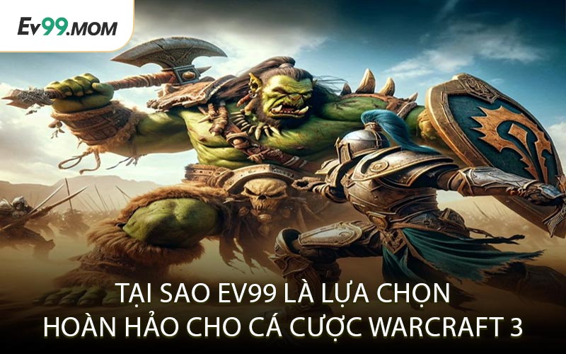 Tại Sao EV99 Là Lựa Chọn Hoàn Hảo Cho Cá Cược Warcraft 3