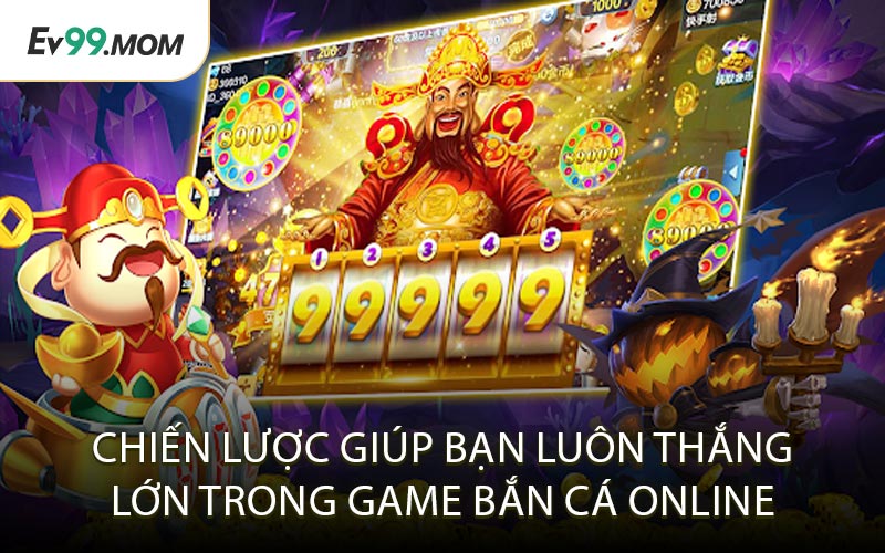 Chiến Lược Giúp Bạn Luôn Thắng Lớn Trong Game Bắn Cá Online